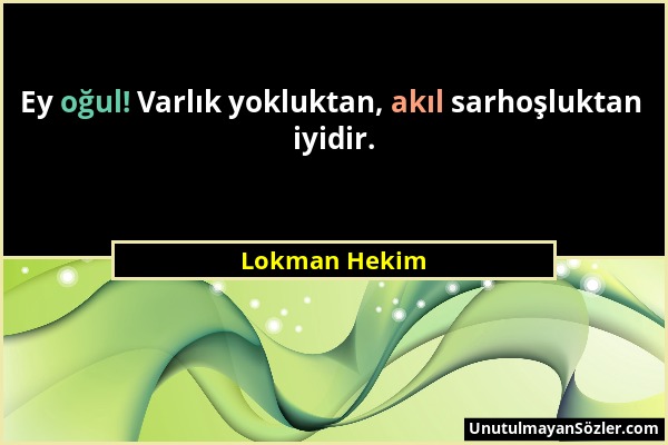 Lokman Hekim - Ey oğul! Varlık yokluktan, akıl sarhoşluktan iyidir....