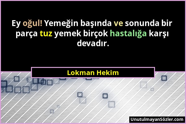 Lokman Hekim - Ey oğul! Yemeğin başında ve sonunda bir parça tuz yemek birçok hastalığa karşı devadır....