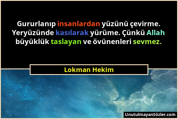 Lokman Hekim - Gururlanıp insanlardan yüzünü çevirme. Yeryüzünde kasılarak yürüme. Çünkü Allah büyüklük taslayan ve övünenleri sevmez....