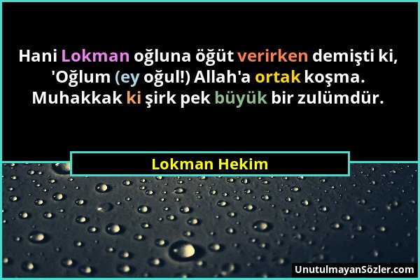 Lokman Hekim - Hani Lokman oğluna öğüt verirken demişti ki, 'Oğlum (ey oğul!) Allah'a ortak koşma. Muhakkak ki şirk pek büyük bir zulümdür....