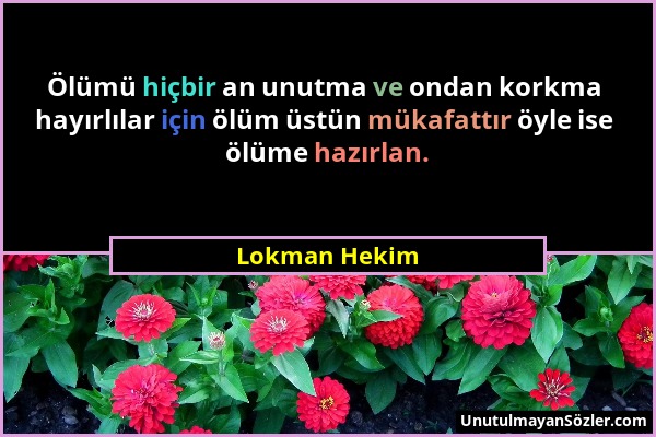 Lokman Hekim - Ölümü hiçbir an unutma ve ondan korkma hayırlılar için ölüm üstün mükafattır öyle ise ölüme hazırlan....