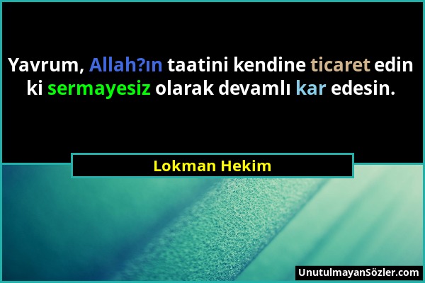 Lokman Hekim - Yavrum, Allah?ın taatini kendine ticaret edin ki sermayesiz olarak devamlı kar edesin....