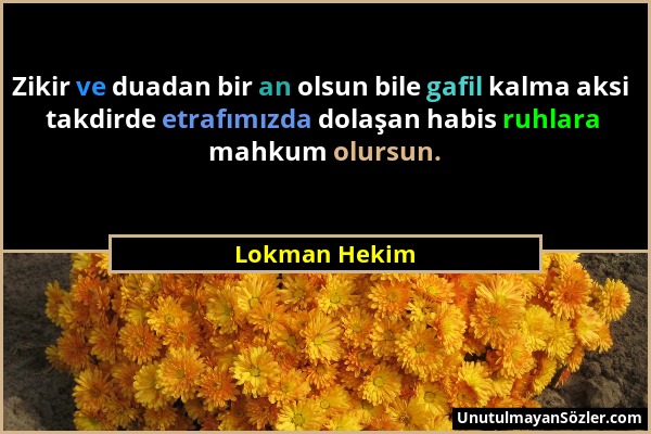 Lokman Hekim - Zikir ve duadan bir an olsun bile gafil kalma aksi takdirde etrafımızda dolaşan habis ruhlara mahkum olursun....