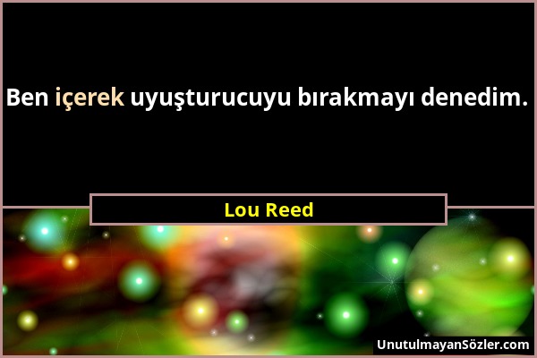 Lou Reed - Ben içerek uyuşturucuyu bırakmayı denedim....