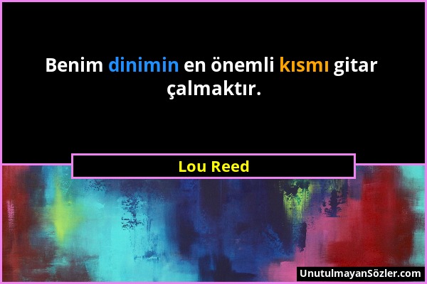 Lou Reed - Benim dinimin en önemli kısmı gitar çalmaktır....