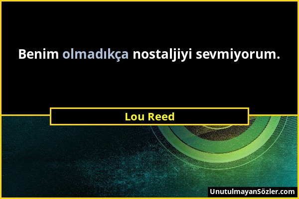 Lou Reed - Benim olmadıkça nostaljiyi sevmiyorum....