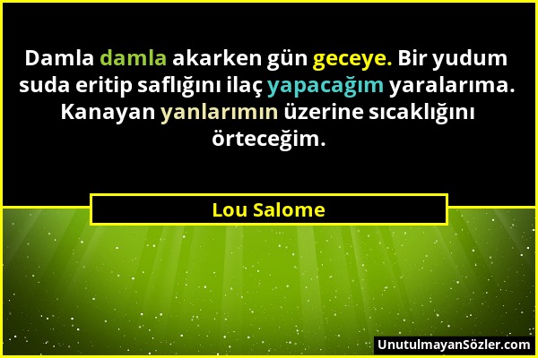 Lou Salome - Damla damla akarken gün geceye. Bir yudum suda eritip saflığını ilaç yapacağım yaralarıma. Kanayan yanlarımın üzerine sıcaklığını örteceğ...