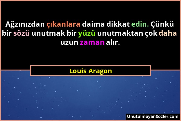 Louis Aragon - Ağzınızdan çıkanlara daima dikkat edin. Çünkü bir sözü unutmak bir yüzü unutmaktan çok daha uzun zaman alır....