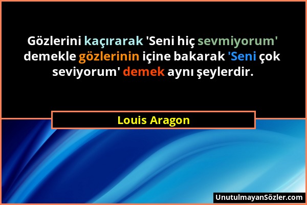 Louis Aragon - Gözlerini kaçırarak 'Seni hiç sevmiyorum' demekle gözlerinin içine bakarak 'Seni çok seviyorum' demek aynı şeylerdir....