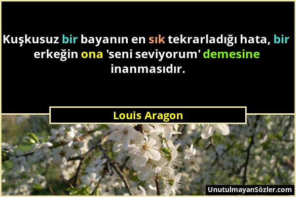 Louis Aragon - Kuşkusuz bir bayanın en sık tekrarladığı hata, bir erkeğin ona 'seni seviyorum' demesine inanmasıdır....