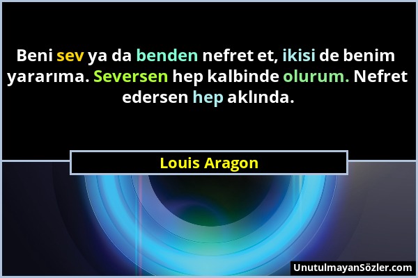 Louis Aragon - Beni sev ya da benden nefret et, ikisi de benim yararıma. Seversen hep kalbinde olurum. Nefret edersen hep aklında....