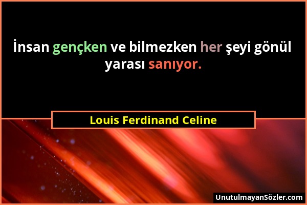 Louis Ferdinand Celine - İnsan gençken ve bilmezken her şeyi gönül yarası sanıyor....