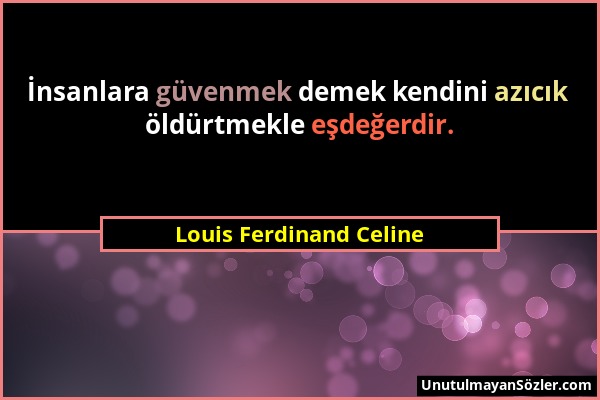 Louis Ferdinand Celine - İnsanlara güvenmek demek kendini azıcık öldürtmekle eşdeğerdir....