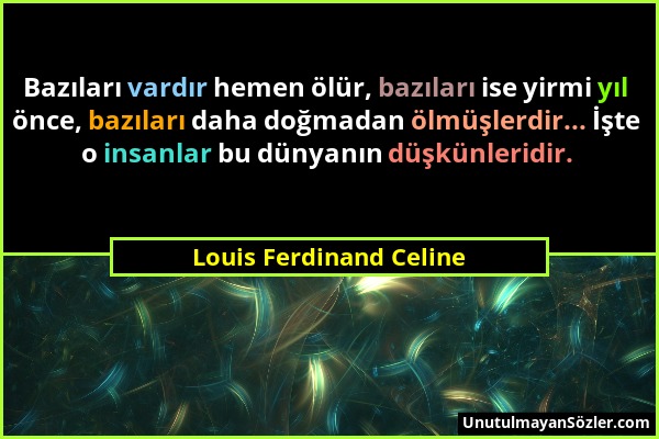 Louis Ferdinand Celine - Bazıları vardır hemen ölür, bazıları ise yirmi yıl önce, bazıları daha doğmadan ölmüşlerdir... İşte o insanlar bu dünyanın dü...