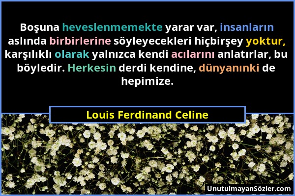 Louis Ferdinand Celine - Boşuna heveslenmemekte yarar var, insanların aslında birbirlerine söyleyecekleri hiçbirşey yoktur, karşılıklı olarak yalnızca...