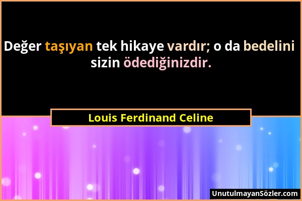 Louis Ferdinand Celine - Değer taşıyan tek hikaye vardır; o da bedelini sizin ödediğinizdir....