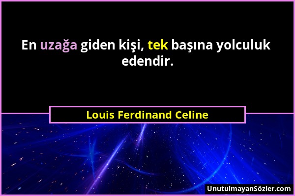 Louis Ferdinand Celine - En uzağa giden kişi, tek başına yolculuk edendir....