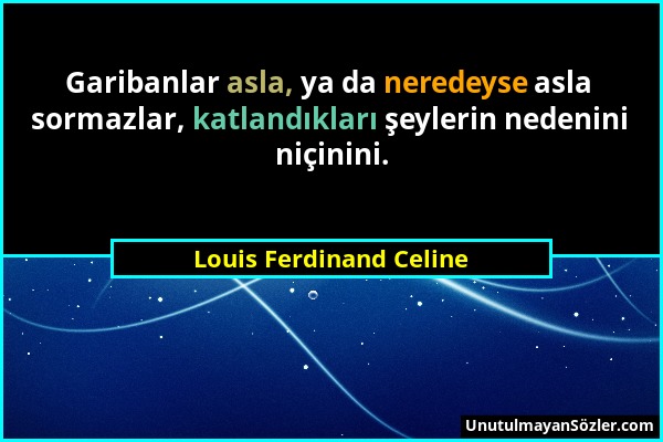 Louis Ferdinand Celine - Garibanlar asla, ya da neredeyse asla sormazlar, katlandıkları şeylerin nedenini niçinini....