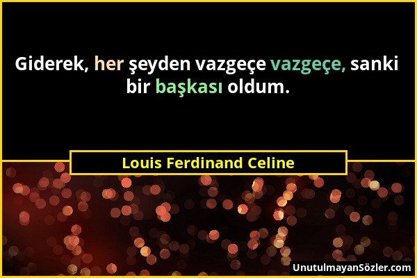 Louis Ferdinand Celine - Giderek, her şeyden vazgeçe vazgeçe, sanki bir başkası oldum....