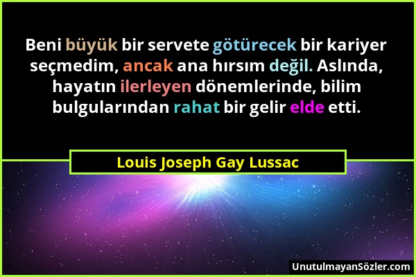 Louis Joseph Gay Lussac - Beni büyük bir servete götürecek bir kariyer seçmedim, ancak ana hırsım değil. Aslında, hayatın ilerleyen dönemlerinde, bili...