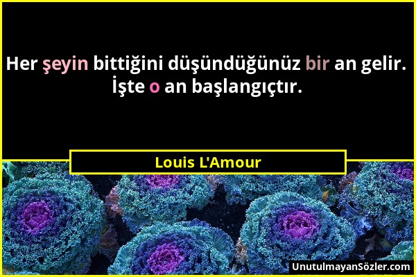 Louis L'Amour - Her şeyin bittiğini düşündüğünüz bir an gelir. İşte o an başlangıçtır....