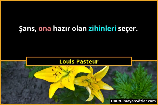 Louis Pasteur - Şans, ona hazır olan zihinleri seçer....