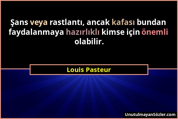 Louis Pasteur - Şans veya rastlantı, ancak kafası bundan faydalanmaya hazırlıklı kimse için önemli olabilir....