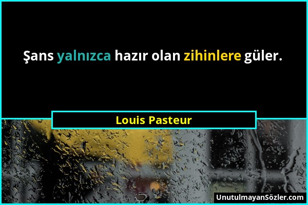 Louis Pasteur - Şans yalnızca hazır olan zihinlere güler....
