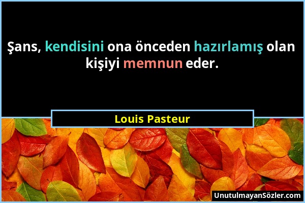 Louis Pasteur - Şans, kendisini ona önceden hazırlamış olan kişiyi memnun eder....