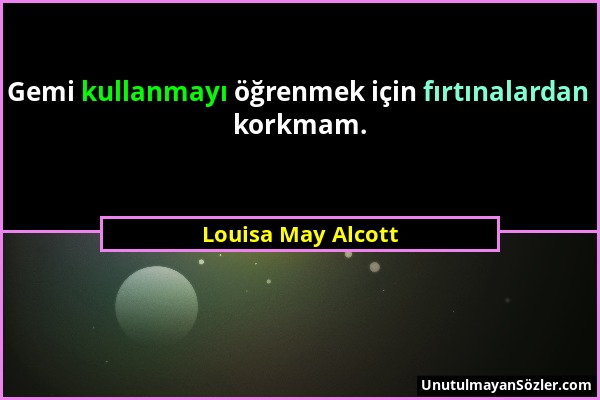 Louisa May Alcott - Gemi kullanmayı öğrenmek için fırtınalardan korkmam....