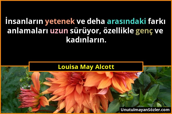 Louisa May Alcott - İnsanların yetenek ve deha arasındaki farkı anlamaları uzun sürüyor, özellikle genç ve kadınların....