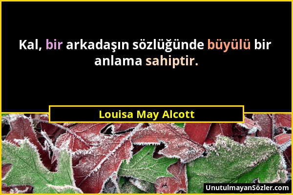 Louisa May Alcott - Kal, bir arkadaşın sözlüğünde büyülü bir anlama sahiptir....
