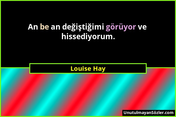 Louise Hay - An be an değiştiğimi görüyor ve hissediyorum....