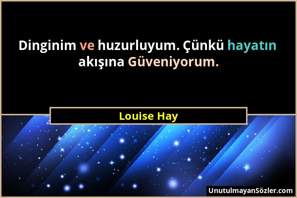 Louise Hay - Dinginim ve huzurluyum. Çünkü hayatın akışına Güveniyorum....