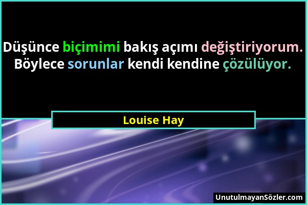 Louise Hay - Düşünce biçimimi bakış açımı değiştiriyorum. Böylece sorunlar kendi kendine çözülüyor....