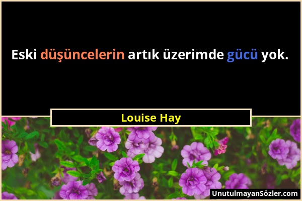 Louise Hay - Eski düşüncelerin artık üzerimde gücü yok....