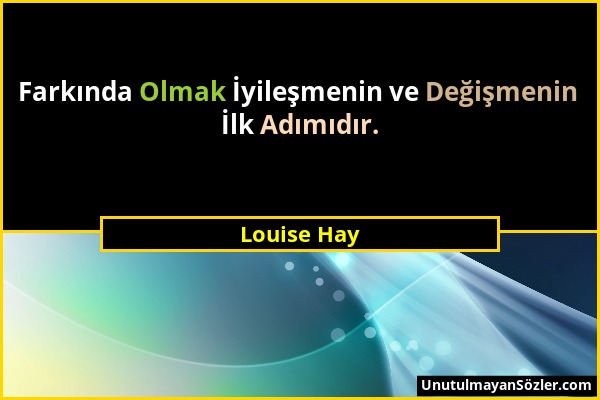 Louise Hay - Farkında Olmak İyileşmenin ve Değişmenin İlk Adımıdır....