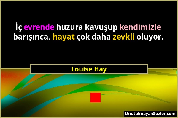 Louise Hay - İç evrende huzura kavuşup kendimizle barışınca, hayat çok daha zevkli oluyor....