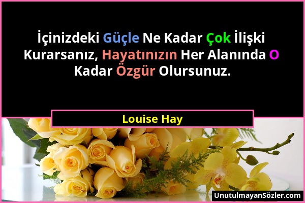 Louise Hay - İçinizdeki Güçle Ne Kadar Çok İlişki Kurarsanız, Hayatınızın Her Alanında O Kadar Özgür Olursunuz....