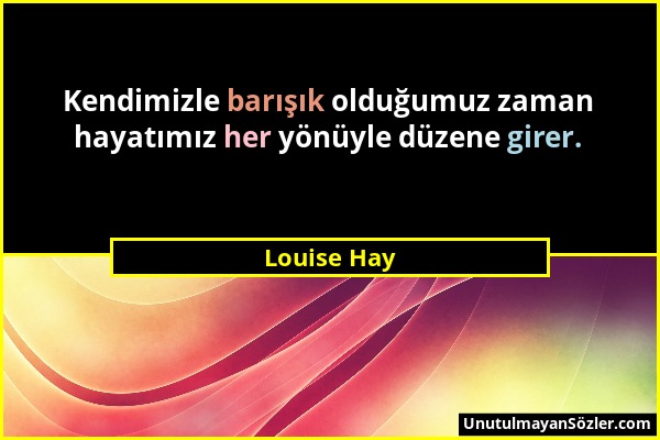 Louise Hay - Kendimizle barışık olduğumuz zaman hayatımız her yönüyle düzene girer....