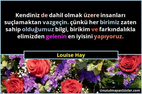 Louise Hay - Kendiniz de dahil olmak üzere insanları suçlamaktan vazgeçin. çünkü her birimiz zaten sahip olduğumuz bilgi, birikim ve farkındalıkla eli...