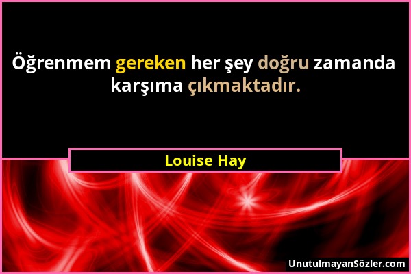 Louise Hay - Öğrenmem gereken her şey doğru zamanda karşıma çıkmaktadır....