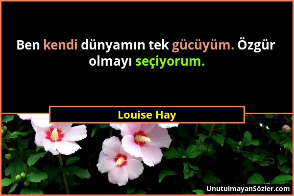 Louise Hay - Ben kendi dünyamın tek gücüyüm. Özgür olmayı seçiyorum....