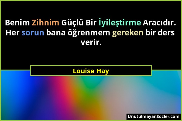 Louise Hay - Benim Zihnim Güçlü Bir İyileştirme Aracıdır. Her sorun bana öğrenmem gereken bir ders verir....