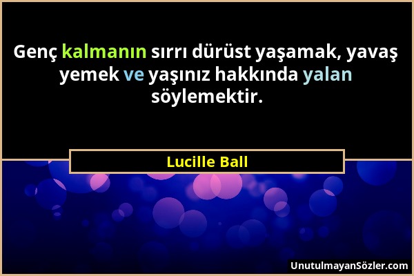 Lucille Ball - Genç kalmanın sırrı dürüst yaşamak, yavaş yemek ve yaşınız hakkında yalan söylemektir....