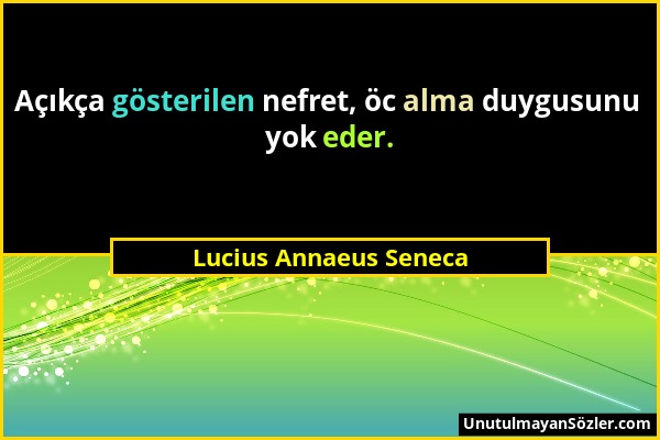 Lucius Annaeus Seneca - Açıkça gösterilen nefret, öc alma duygusunu yok eder....