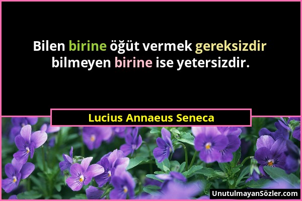 Lucius Annaeus Seneca - Bilen birine öğüt vermek gereksizdir bilmeyen birine ise yetersizdir....