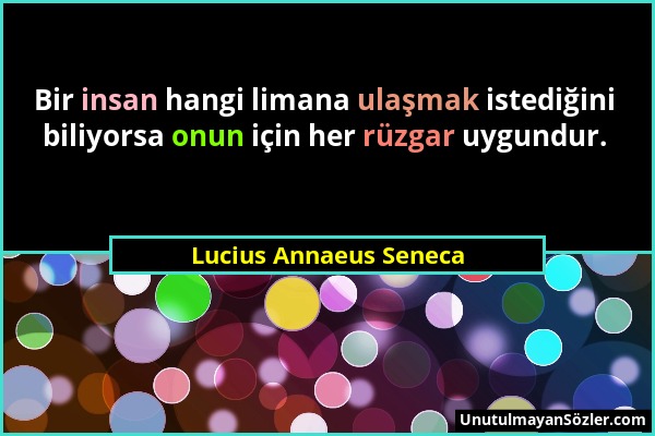 Lucius Annaeus Seneca - Bir insan hangi limana ulaşmak istediğini biliyorsa onun için her rüzgar uygundur....