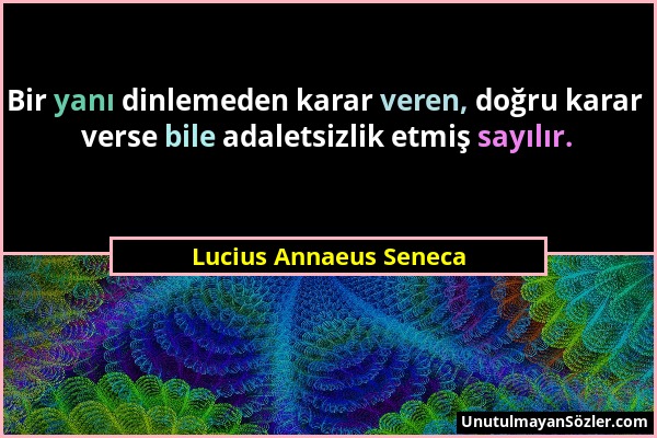 Lucius Annaeus Seneca - Bir yanı dinlemeden karar veren, doğru karar verse bile adaletsizlik etmiş sayılır....