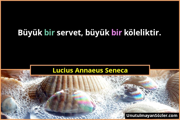 Lucius Annaeus Seneca - Büyük bir servet, büyük bir köleliktir....